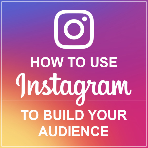 How to Use Instagram to Build Your Audience by Loie Dunn