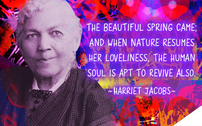The beautiful spring came; and when Nature resumes her loveliness, the human soul is apt to revive also. ~Harriet Jacobs