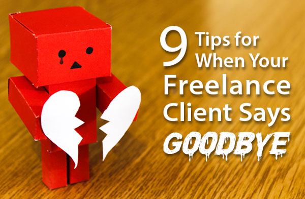 9 Tips for When Your Freelance Writing Client Says Goodbye (and How to Bounce Back and Land More Writing Work)