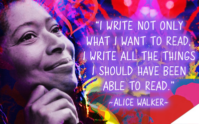 I write not only what I want to read, I write all the things I should have been able to read. ~ Alice Walker