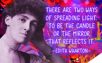 There are two ways of spreading light: to be the candle or the mirror that reflects it. ~Edith Wharton