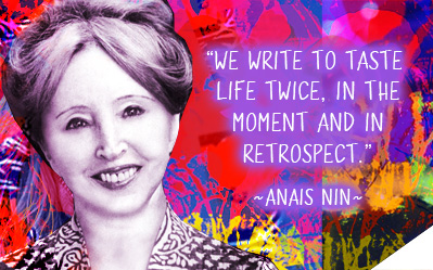 We write to taste life twice, in the moment and in retrospect. ~  Anais Nin