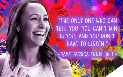 The only one who can tell you 'you can't win' is you, and you don't have to listen. ~ Dame Jessica Ennis-Hill