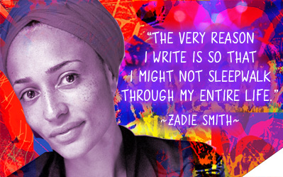 The very reason I write is so I might not sleepwalk through my entire life. -  Zadie Smith