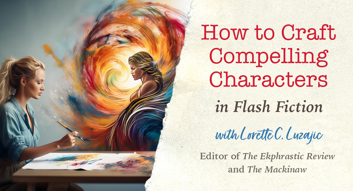 How to Craft Compelling Characters in Flash Fiction - Live Zoom with Lorette C. Luzajic